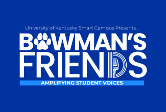 University of Kentucky Smart Campus Presents... Bowman's Friends Amplifying Student Voices