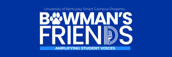 University of Kentucky Smart Campus Presents... Bowman's Friends Amplifying Student Voices